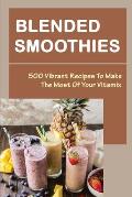 Blended Smoothies: 500 Vibrant Recipes To Make The Most Of Your Vitamix