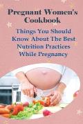 Pregnant Women's Cookbook: Things You Should Know About The Best Nutrition Practices While Pregnancy: Smoothie Recipes For Pregnancy