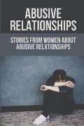 Abusive Relationships: Stories From Women About Abusive Relationships: Understand Domestic Abusers