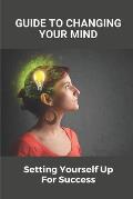 Guide To Changing Your Mind: Setting Yourself Up For Success: How To Handle Difficult Situations In Life