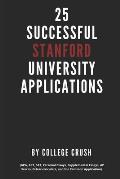 25 Successful Stanford University Applications: Applications From Admitted College Students (GPA, ACT, SAT, Essays, AP Scores, Extracurriculars, and t
