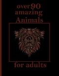 over 90 amazing Animals for adults: Stress Relieving Designs Animals, Mandalas, Flowers, Paisley Patterns And So Much More: Coloring Book For Adults