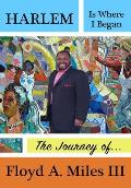 Harlem Is Where I Began: The Journey of Floyd A. Miles III