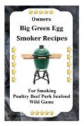 Owners Big Green Egg Smoker Recipes: For Smoking Poultry Beef Pork Seafood Wild Game