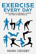 Exercise Every Day: 21 Strategies and Tactics for a Beginner to Build the Habit of Daily Exercise