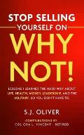Stop Selling Yourself on Why Not!: Lessons I learned the hard way about life, health, money, leadership, and the military, so you don't have to.