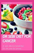 Dr Sebi Diet for Cancer: Dr Sebi Alkaline-Based Diet for the Best Cure for Cancer