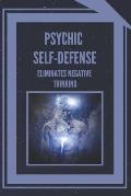 Psychic Self-Defense: ELIMINATES NEGATIVE THINKING: Learn to control your mind and eliminate negative energies!