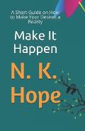 Make It Happen: A Short Guide on How to Make Your Desires a Reality