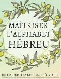 Ma?triser l'Alphabet H?breu, un cahier d'exercices d'?criture: Perfectionnez vos comp?tences en calligraphie et ma?trisez l'?criture des lettres h?bra