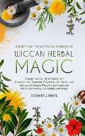 Secrets of the Mystical Powers of Wiccan Herbal Magic: A Beginners Guide to Herbalism. Discover the Essential Properties of Plants and Herbs, with Sim