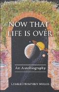 Now That Life Is Over: An Autobiography