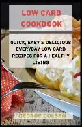 Low Carb Cookbook: QUICK, Easy & Delicious Everyday Low Carb Recipes For A Healthy Living