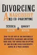 Divorcing a Narcissist and Co-Parenting: How to Get Out of an Emotionally Destructive Marriage and Defend your Kids. Top Advice for Splitting Up and H