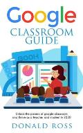 Google Classroom Guide: Unlock the Powers of Google Classroom and Thrive as a Teacher and Student in 2020
