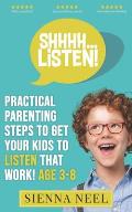 SHHHH...Listen!: Practical Parenting Steps to Get Your Kids to Listen That Work! Age 3-8