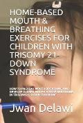 Home-Based Mouth & Breathing Exercises for Children with Trisomy 21- Down Syndrome: How to Prevent Mouth Breathing and Develop Closed Mouth & Nose Bre
