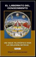 El Laberinto del Conocimiento: Un Viaje Filos?fico Por La Religi?n Azteca