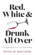 Red, White, and Drunk All Over: A Wine-Soaked Journey from Grape to Glass