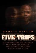 Five Trips: An Investigative Journey Into Mental Health, Psychedelic Healing, and Saving a Life