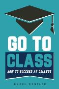 Go to Class: How to Succeed at College
