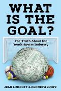 What is the Goal?: The Truth About the Youth Sports Industry